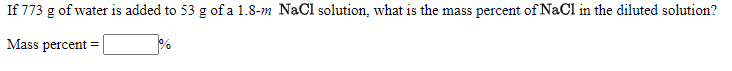 If 773 g of water is added to 53 g of a 1.8-m NaCl solution, what is the mass percent of NaCl in the diluted solution?
Mass percent
