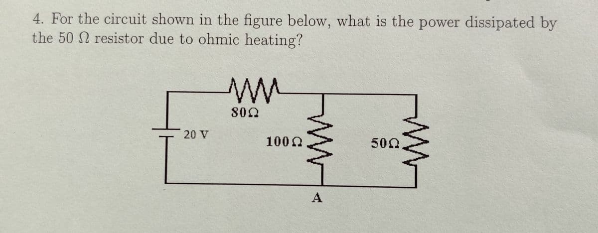 4. For the circuit shown in the figure below, what is the power dissipated by
the 50 resistor due to ohmic heating?
20 V
ww
800
100 Ω
ww.
A
500
www