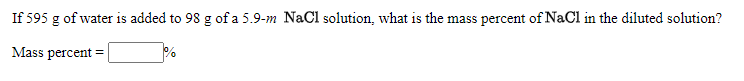 If 595 g of water is added to 98 g of a 5.9-m NaCl solution, what is the mass percent of NaCl in the diluted solution?
Mass percent
