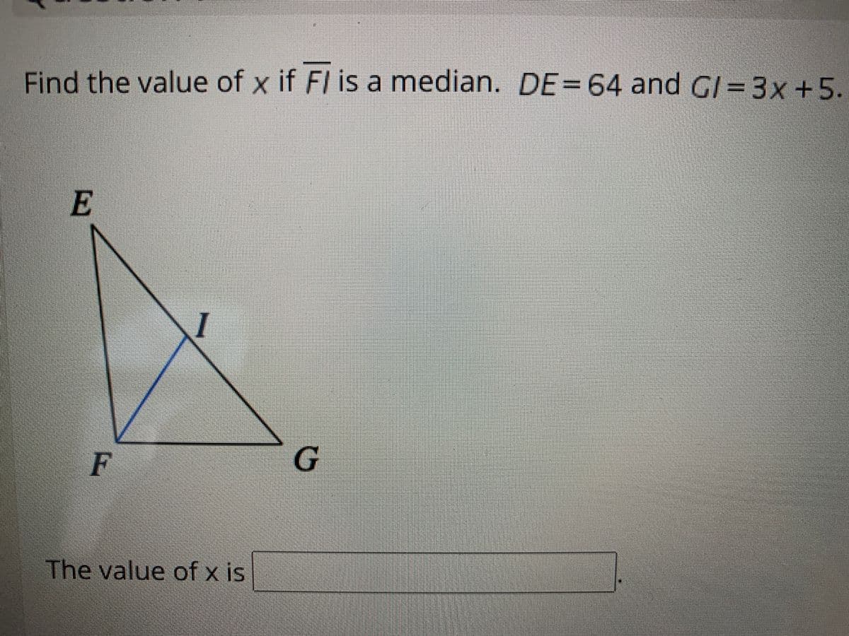 Find the value of x if FI is a median. DE=64 and GI= 3x+5.
E
F
G.
The value of x is
