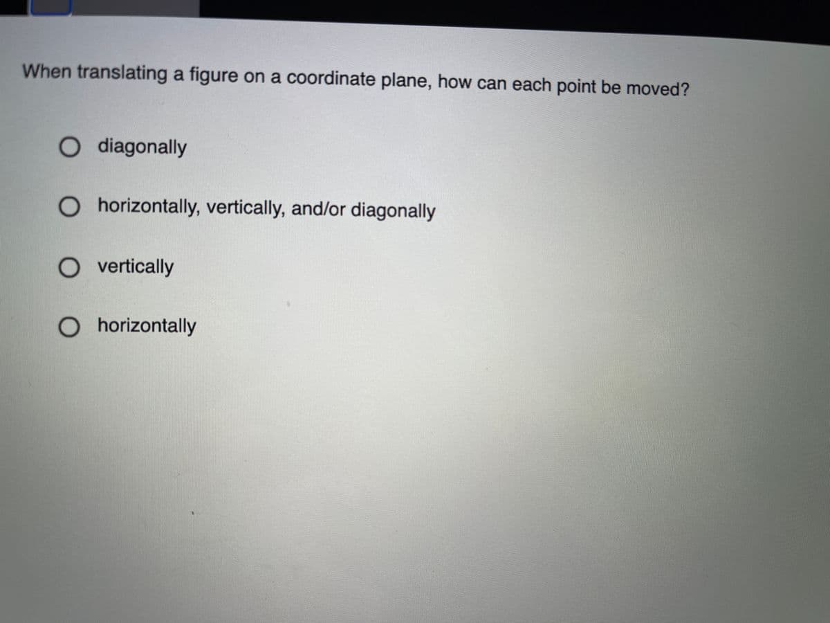 When translating a figure on a coordinate plane, how can each point be moved?
O diagonally
O horizontally, vertically, and/or diagonally
O vertically
O horizontally
