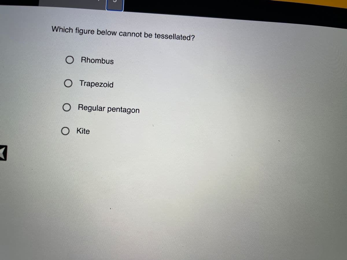 Which figure below cannot be tessellated?
Rhombus
O
Trapezoid
O Regular pentagon
O Kite
