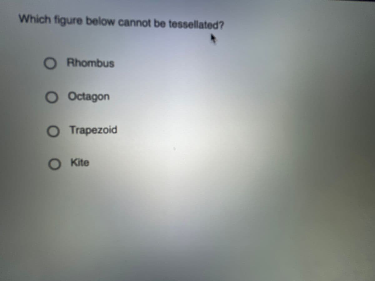 Which figure below cannot be tessellated?
O Rhombus
O Octagon
Trapezoid
OKite
