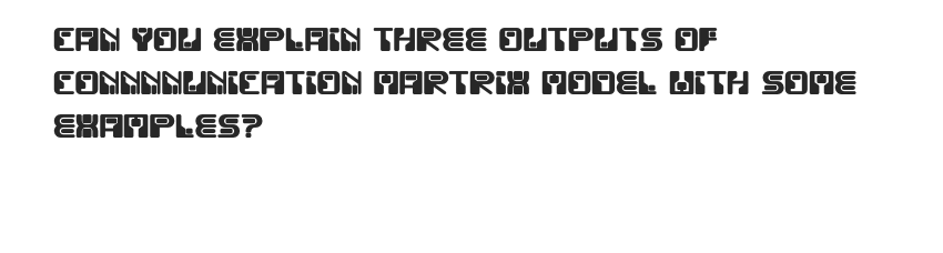 CAN YOU EXPLAIN THREE OUTPUTS OF
CONNNNUNICATION
EXAMPLES?
MARTRIX MODEL HITH SONE