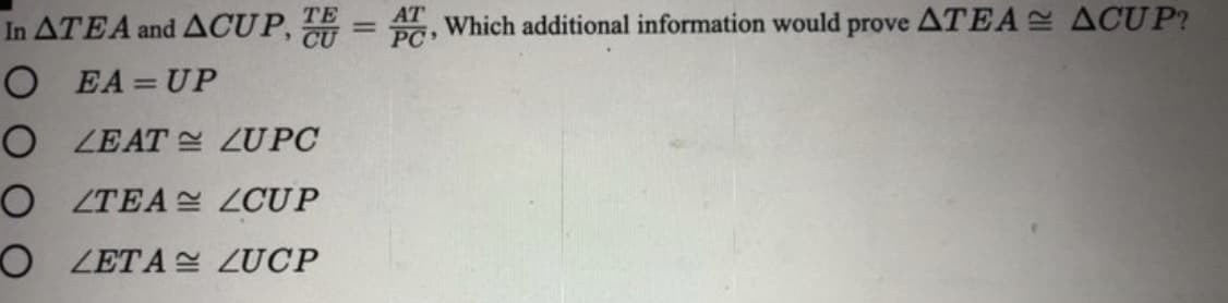 In ATEA and ACUP, = , Which additional information would prove ATEA ACUP?
O EA=UP
O LEAT ZUPC
O ZTEA S CUP
O LETA ZUCP
