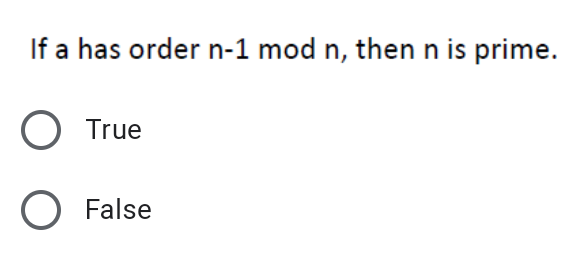 If a has order n-1 mod n, then n is prime.
O True
O False
