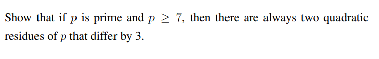 Show that if p is prime and p ≥ 7, then there are always two quadratic
residues of p that differ by 3.