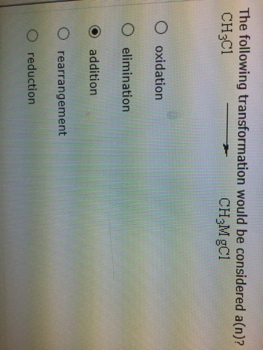 The following transformation would be considered a(n)?
CH,C1
CH₂M gCl
oxidation
O elimination
addition
rearrangement
reduction