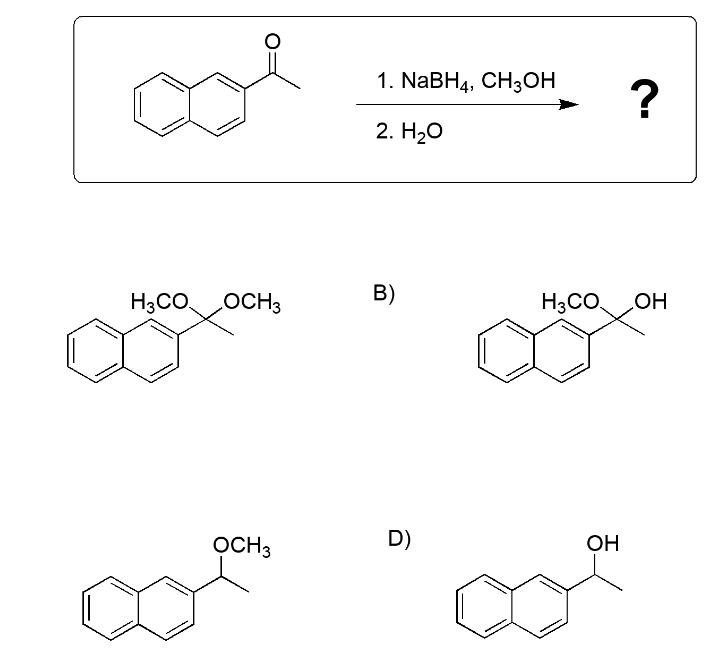 H3CO
OCH 3
OCH 3
1. NaBH4, CH3OH
2. H2O
B)
D)
H3CO
OH
?
OH