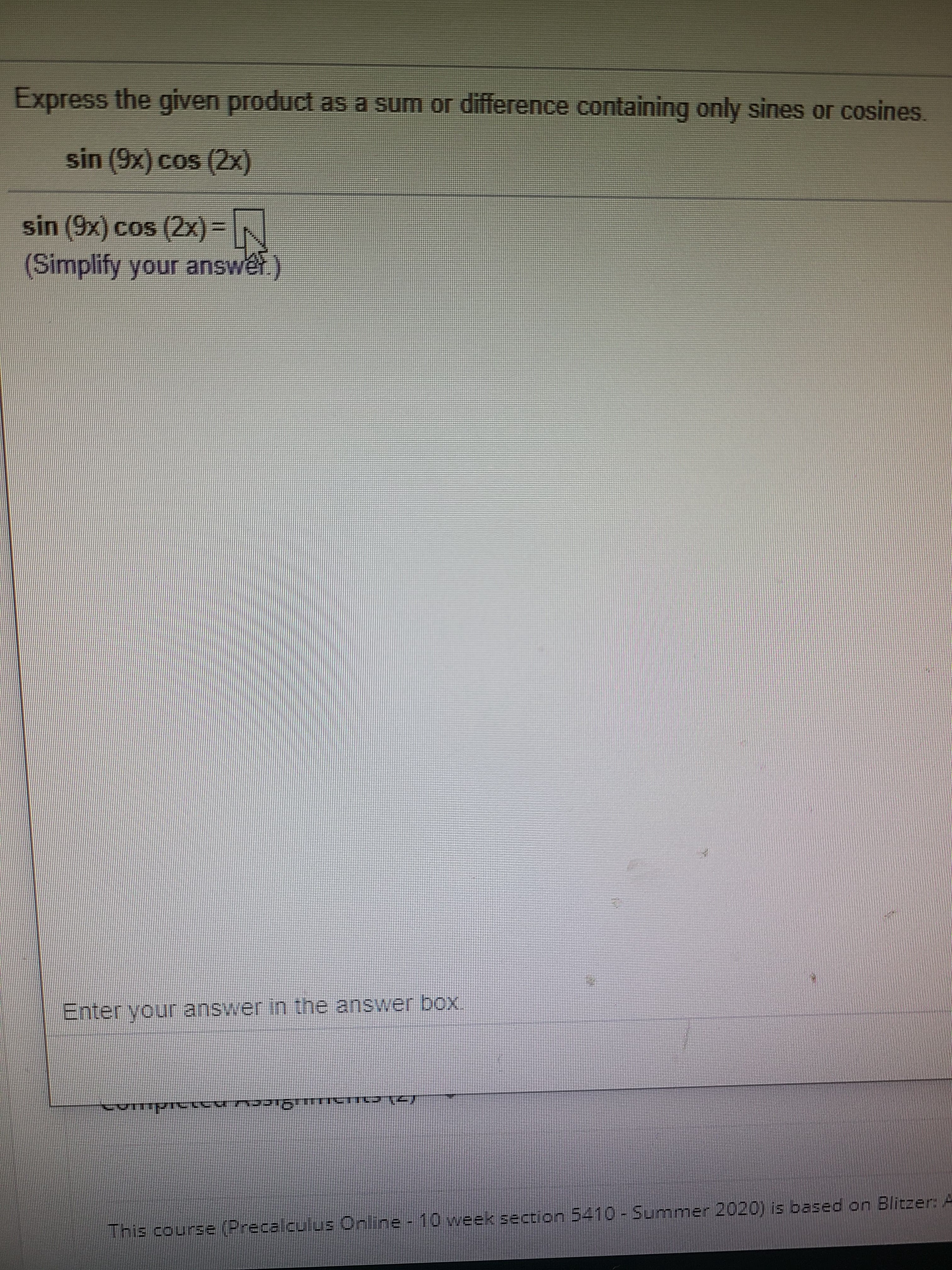 Express the given product as a sum or difference containing only sines or cosines.
sin (9x) cos
COS
(2x)
