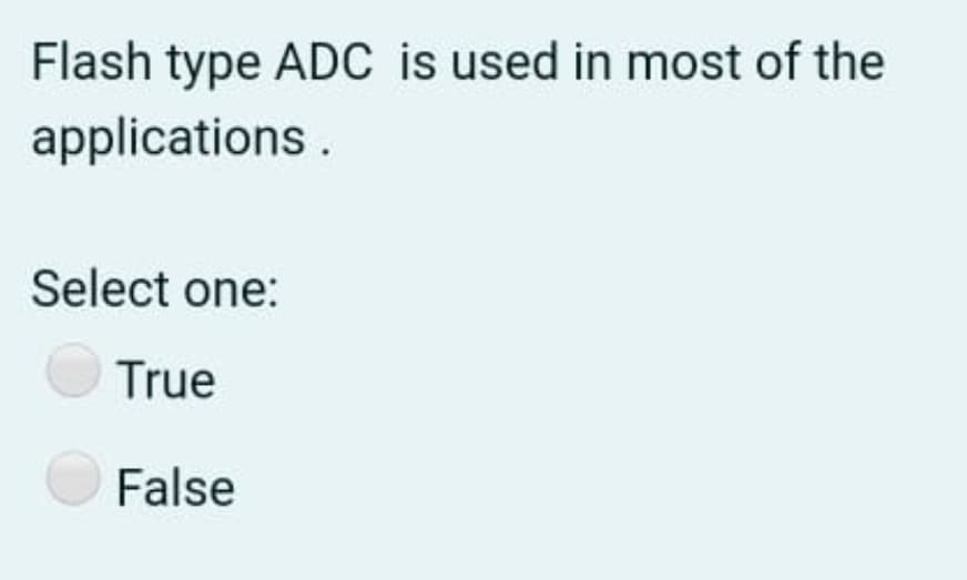 Flash type ADC is used in most of the
applications.
Select one:
True
False
