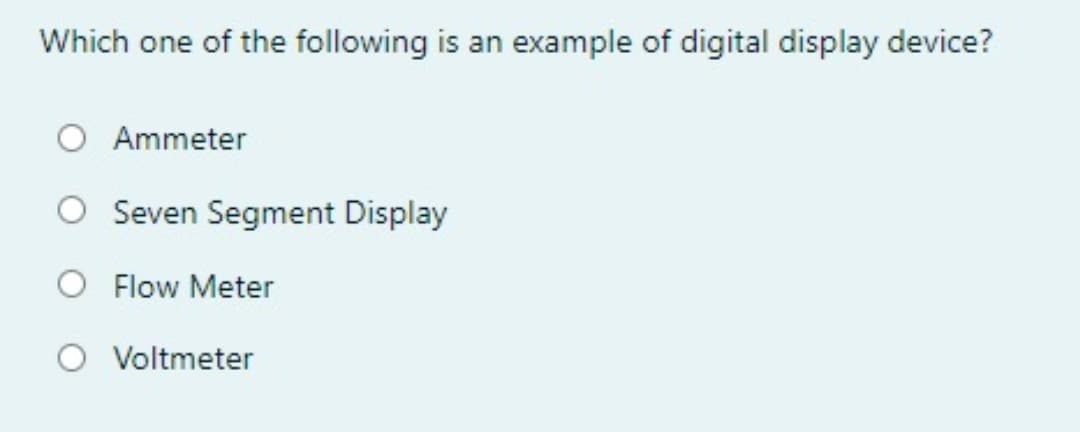 Which one of the following is an example of digital display device?
Ammeter
Seven Segment Display
Flow Meter
Voltmeter
