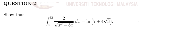 QUESTION 2
UNIVERSITI TEKNOLOGI MALAYSIA
Show that
12
dr = In (7+ 4v3).
x² – 8x
