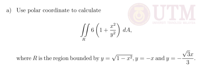 UTM
a) Use polar coordinate to calculate
UNIVERSITI TEKNOLOGI MALAYSIA
dA,
6 (1+
y²
R
V3x
where Ris the region bounded by y = v1 – x², y = –x and y
3
