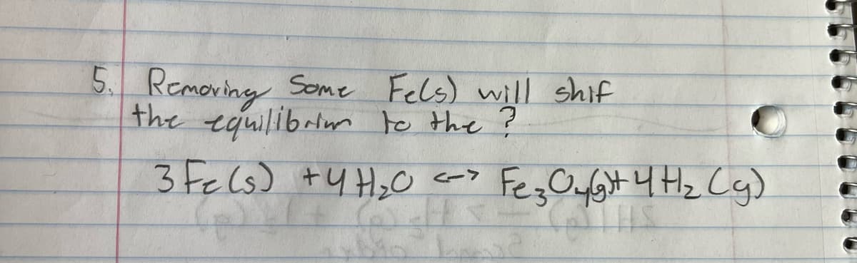 5. Removing Scme Fels) will shif
the equilibrim te the ?
3 Fels) +4 H2O
FezOfot 4 Hz Cg)
