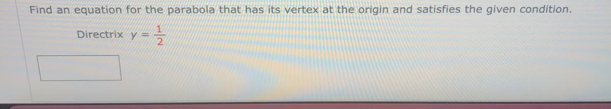 Find an equation for the parabola that has its vertex at the origin and satisfies the given condition.
Directrix y =
