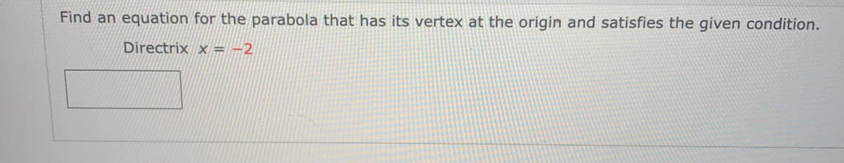 Find an equation for the parabola that has its vertex at the origin and satisfies the given condition.
Directrix x = -2
