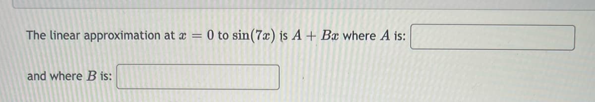 The linear approximation at x = 0 to sin (7x) is A + Bx where A is:
and where B is: