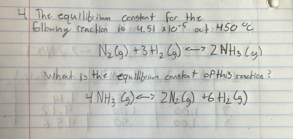 4 The equilibrinm constent for the
folbwiny Czaclon is 4,51 xl0-5 at 450 °C
Nz Cg) +3+1, CG) <> 2 NHs Ley)
what is
the inequilibrina constent of this reaction?
