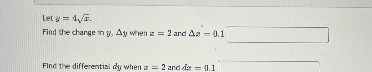 Let y = 4√√x.
Find the change in y, Ay when x = 2 and Ax = 0.1
Find the differential dy when x = 2 and dx = 0.1