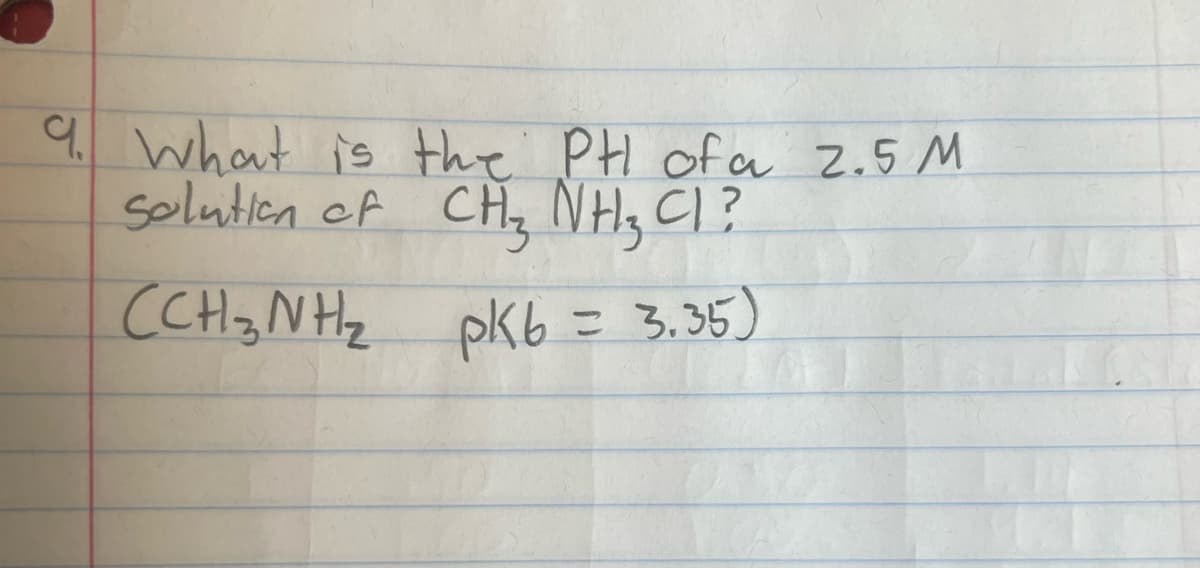 9. what is the PH of a Z.5 M
solutien ef CHz NH, CI ?
CHz NHz pkb = 3.35)
