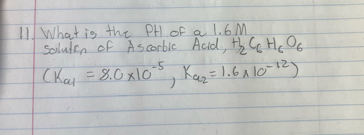 What is the PH of a 1.6M
Soluten of Ascorbic Acid, th G Hc OG
(Kai =8.0 x10, Kez=1.61 1012)
-5
