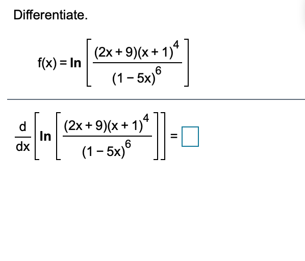 Differentiate.
4
(2х + 9)(х + 1)"
f(x) = In
(1 – 5x)®
6
4
(2x + 9)(x + 1)*
In
dx
d
(1 – 5x)®
