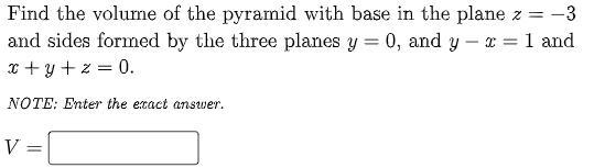 = -3
Find the volume of the pyramid with base in the plane z =
and sides formed by the three planes y = 0, and y – x = 1 and
x + y + z = 0.
%3D
NOTE: Enter the etact answer.
V =
