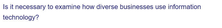 Is it necessary to examine how diverse businesses use information
technology?