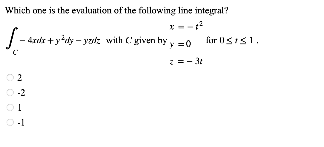 Which one is the evaluation of the following line integral?
x = 1²
-
S- - 4xdx+y²dy − yzdz with C given by y = 0
z = - 3t
O O O O
-2
for 0≤t≤ 1.