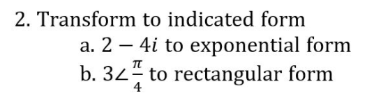 2. Transform to indicated form
a. 2 – 4i to exponential form
b. 32 to rectangular form
-
-
4
