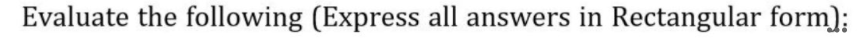 Evaluate the following (Express all answers in Rectangular form);
