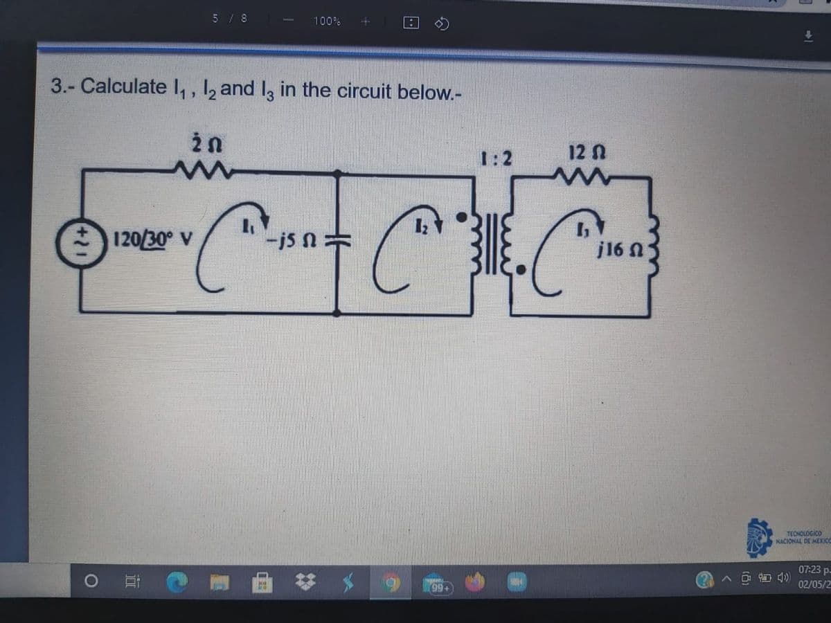 5 / 8
100%
3.- Calculate I, , 1, and I, in the circuit below.-
1:2
12 n
120/30° V
-js N=
j16 N
TECNOLDGICO
NACIONAL DE MEXICO
07:23 p.
%23
02/05/2
+66
