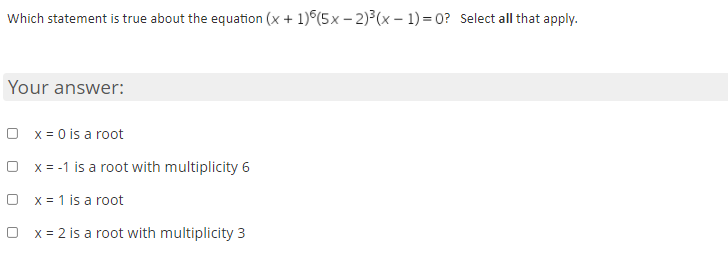 Which statement is true about the equation (x + 1)°(5x – 2)³(x – 1) = 0? Select all that apply.
Your answer:
O x= 0 is a root
O x = -1 is a root with multiplicity 6
O x = 1 is a root
x = 2 is a root with multiplicity 3
