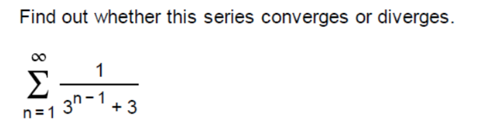 Find out whether this series converges or diverges.
1
Σ
3n-1
+ 3
n=1
