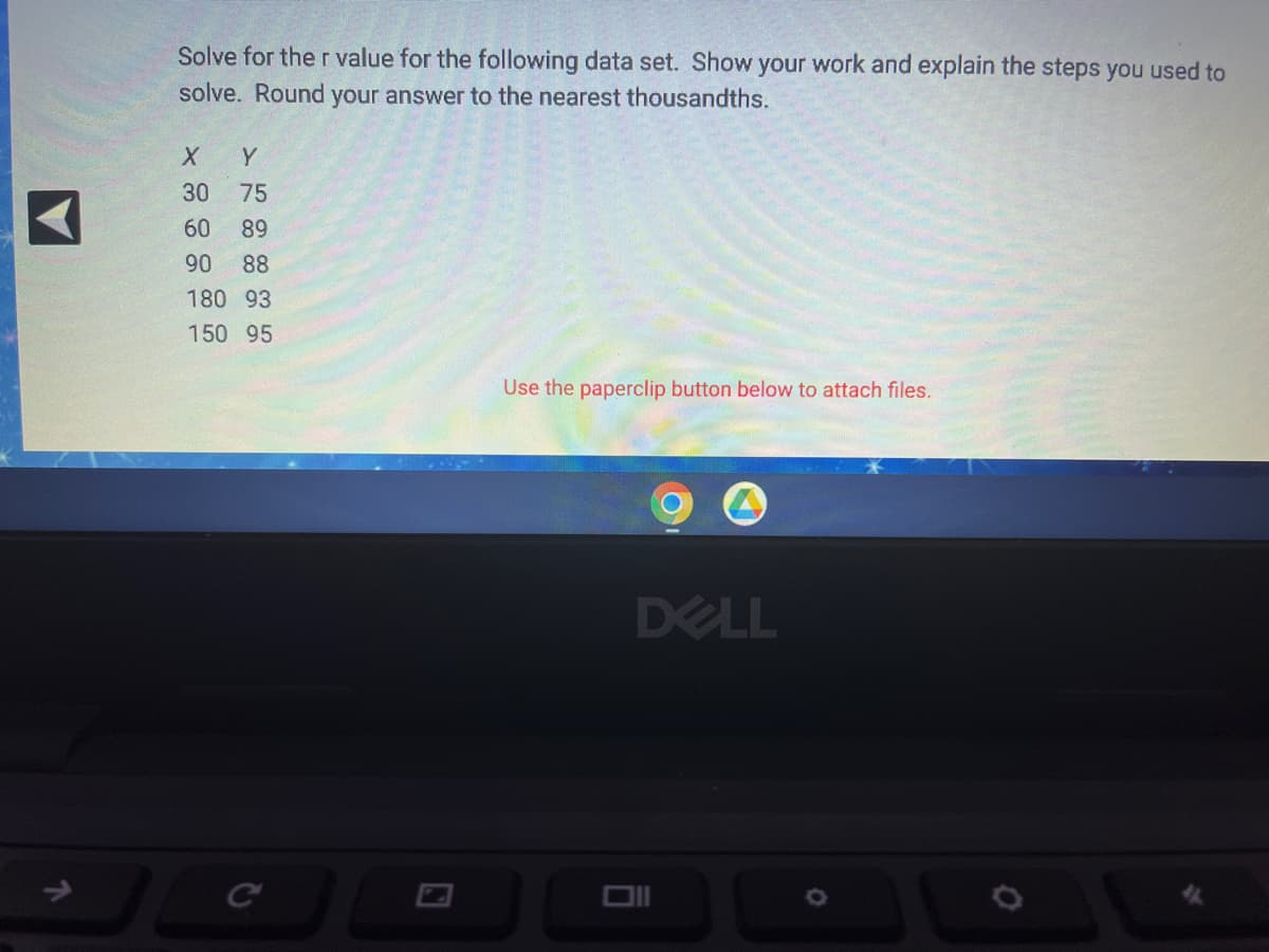 ## Educational Exercise: Calculating the Correlation Coefficient (r)

### Objective:
Solve for the correlation coefficient \( r \) value for the following data set. Show your work and explain the steps you used to solve. Round your answer to the nearest thousandths.

```
        X      Y
      30     75
      60     89
      90     88
    180     93
    150     95
```

### Instructions:

1. **Understand the Data**:
   - The data represents pairs of values (X, Y).

2. **Formula for Correlation Coefficient (r)**:
   \[
   r = \frac{n(\sum{XY}) - (\sum{X})(\sum{Y})}{\sqrt{[n\sum{X^2} - (\sum{X})^2][n\sum{Y^2} - (\sum{Y})^2]}}
   \]
   where \( n \) is the number of pairs.

3. **Summarize the Data**:
   - Calculate the sum of X values: \(\sum{X}\)
   - Calculate the sum of Y values: \(\sum{Y}\)
   - Calculate the sum of the products of X and Y pairs: \(\sum{XY}\)
   - Calculate the sum of the squares of X values: \(\sum{X^2}\)
   - Calculate the sum of the squares of Y values: \(\sum{Y^2}\)

4. **Plug in the values**:
   - Substitute the calculated summations into the formula and solve for \( r \).

### Graphs and Diagrams Explanation:
- This problem does not include any explicit graphs or diagrams but involves numerical data. It requires the calculation of summations and the final correlation coefficient to understand the linear relationship between the X and Y variables. If a graph were to be plotted, you would see the plotted points (X, Y) on a scatter plot and potentially a line of best fit.

### Example Steps:

1. **Calculate Summations**:
   \[
   \sum{X} = 30 + 60 + 90 + 180 + 150 = 510
   \]
   \[
   \sum{Y} = 75 + 89 + 88 + 93 + 95 = 440
   \]
