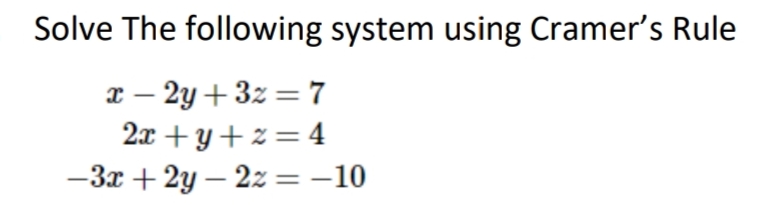 Solve The following system using Cramer's Rule
x-2y+3z=7
2x+y+z=4
-3x+2y-2z = -10