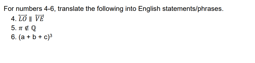 For numbers 4-6, translate the following into English statements/phrases.
4. LỠ || VẺ
5. π Q
6. (a + b + c)3
