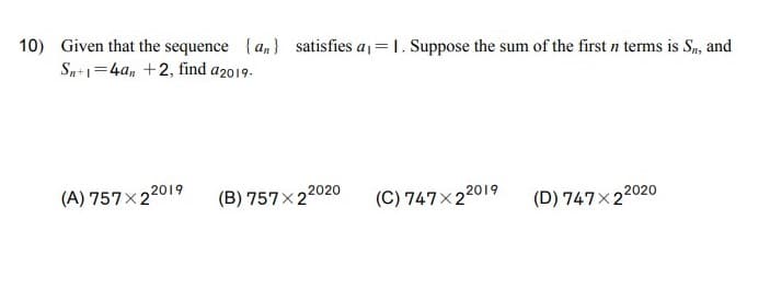 10) Given that the sequence {a,} satisfies a1= 1. Suppose the sum of the first n terms is Sn, and
Sn+1=4a, +2, find a2019.
(A) 757x22019
(B) 757×22020
(C) 747×22019
(D) 747×22020
