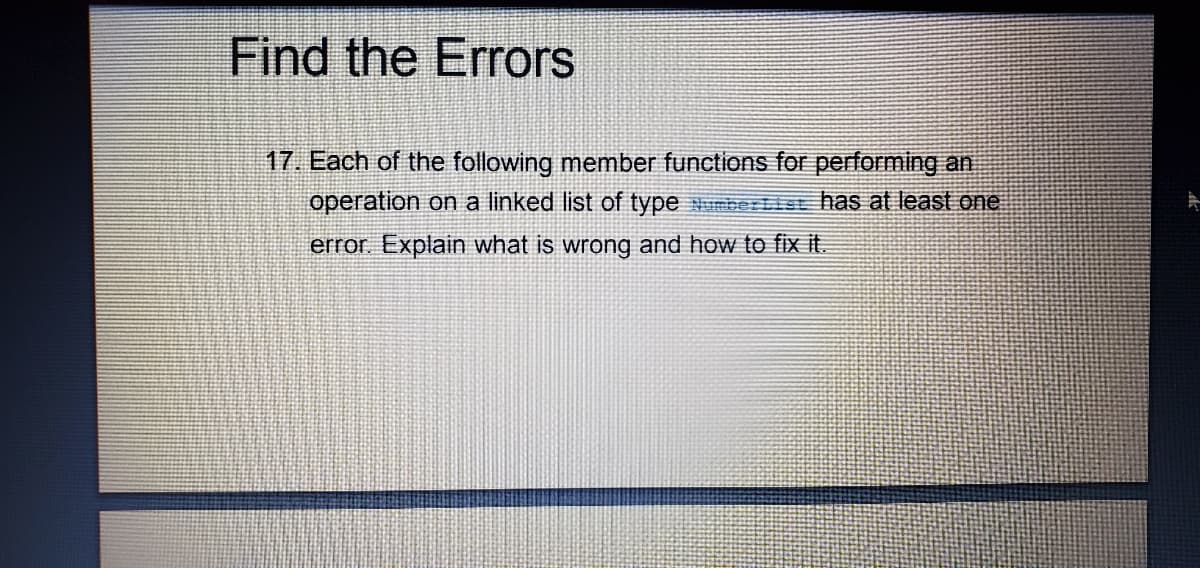 Find the Errors
17. Each of the following member functions for performing an
operation on a linked list of type mbertst has at least one
error. Explain what is wrong and how to fix it.
