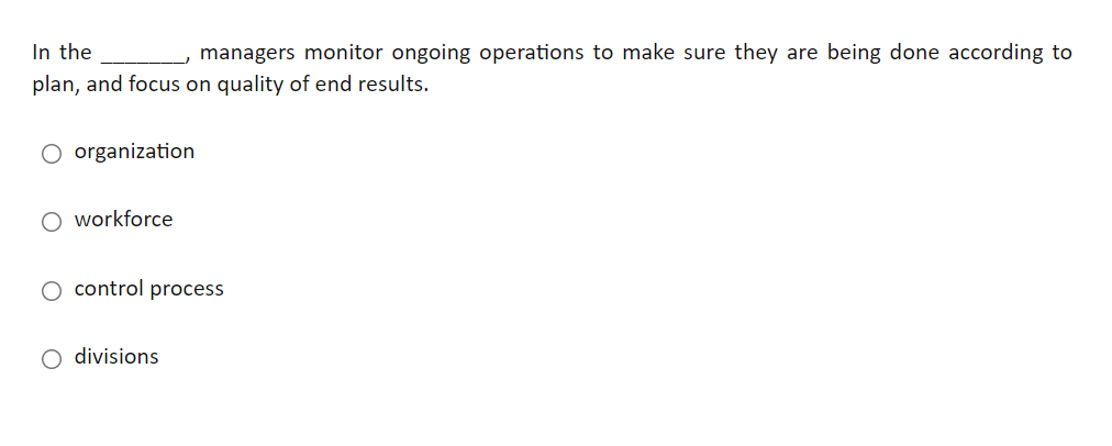 In the
managers monitor ongoing operations to make sure they are being done according to
plan, and focus on quality of end results.
O organization
O workforce
control process
O divisions
