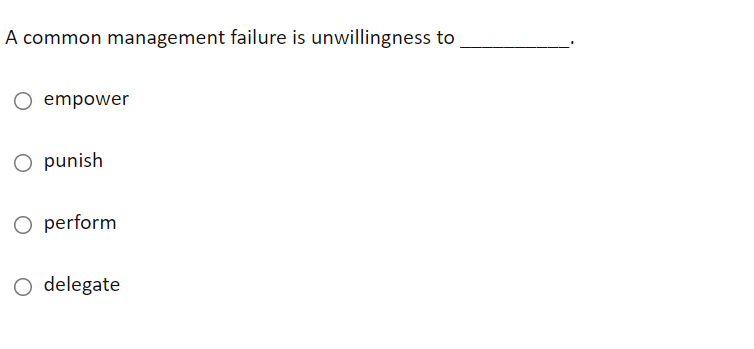 A common management failure is unwillingness to
O empower
O punish
O perform
O delegate
