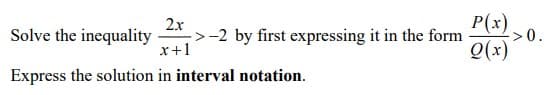 2x
Solve the inequality
->-2 by first expressing it in the form
x+1
Express the solution in interval notation.
P(x)
Q(x)
=>0.