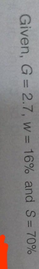 Given, G = 2.7, w = 16% and S= 70%
%3D
