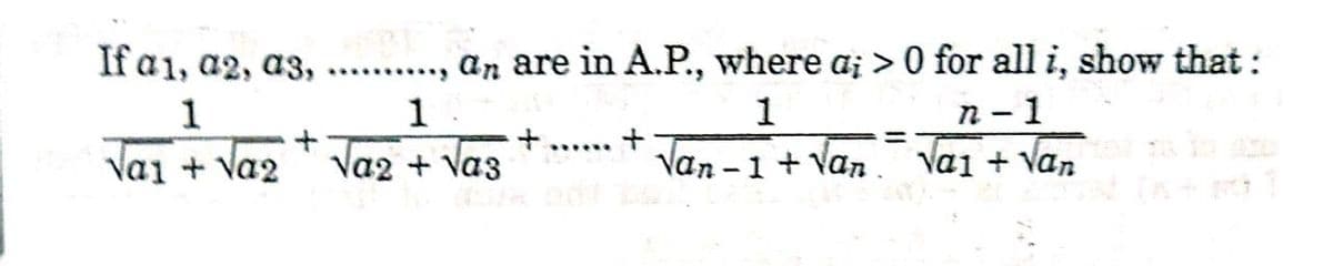 If a1, a2, a3,
an are in A.P., where a; > 0 for all i, show that :
....
1
1
1
n- 1
%3D
Vai + Va2
..·...
' Va2 + Vaz
Van -
+ Van. Va1 + Van
