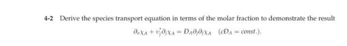 4-2 Derive the species transport equation in terms of the molar fraction to demonstrate the result
doxa+ujjxA=D₁00X (CD₁=const.).