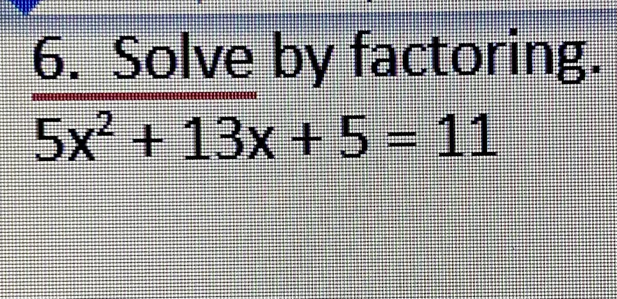 6. Solve by factoring.
5x² +13x +5=11
