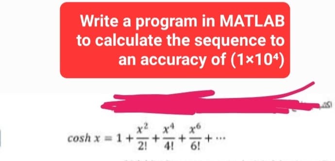 Write a program in MATLAB
to calculate the sequence to
an accuracy of (1×10¹)
x6
+ .+...
6!
cosh x = 1+1
2!
++*%
اگلی