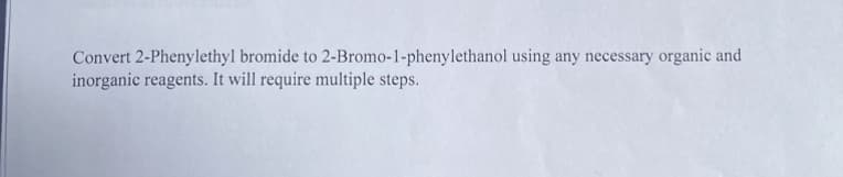 Convert 2-Phenylethyl bromide to 2-Bromo-1-phenylethanol using any necessary organic and
inorganic reagents. It will require multiple steps.