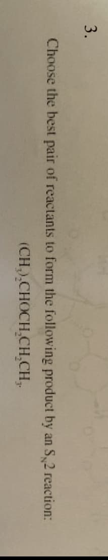 3.
Choose the best pair of reactants to form the following product by an S 2 reaction:
(CH₂) CHOCH₂CH₂CH₂.